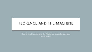 FLORENCE AND THE MACHINE
Examining Florence and the Machines career for our pop
music video.
 