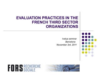 EVALUATION  PRACTICES IN THE FRENCH THIRD SECTOR ORGANIZATIONS Ivalua seminar Barcelona  November 3rd, 2011 