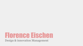Florence Eischen
Design & innovation Management
 
