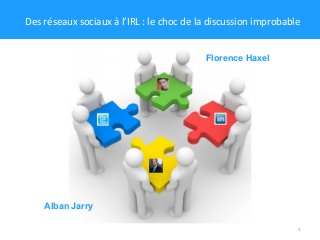 1
Florence Haxel
Alban Jarry
Des réseaux sociaux à l’IRL : le choc de la discussion improbable
 
