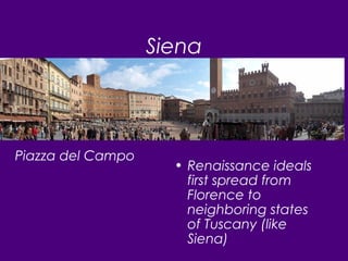 Siena
• Renaissance ideals
first spread from
Florence to
neighboring states
of Tuscany (like
Siena)
Piazza del Campo
 