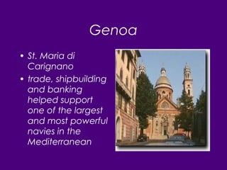 Genoa
• St. Maria di
Carignano
• trade, shipbuilding
and banking
helped support
one of the largest
and most powerful
navies in the
Mediterranean
 