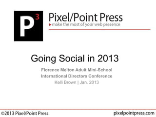 Going Social in 2013
  Florence Melton Adult Mini-School
  International Directors Conference
         Kelli Brown | Jan. 2013
 