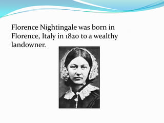 Florence Nightingale was born in Florence, Italy in 1820 to a wealthy landowner.