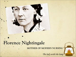 Florence Nightingale
MOTHER OF MODERN NURSING

The lady with the lamp

 