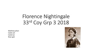 Florence Nightingale
33rd Coy Grp 3 2018
Matthew johan
Caleb soh
Caleb tan
River goh
 