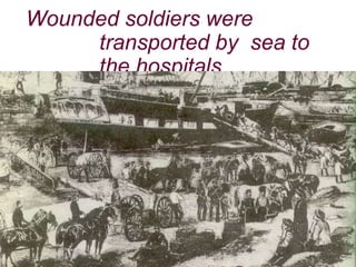 Wounded soldiers were
transported by sea to
the hospitals
 