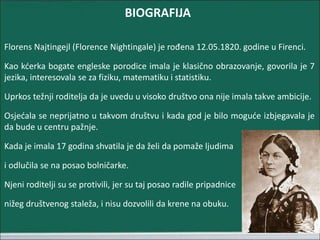 BIOGRAFIJA
Florens Najtingejl (Florence Nightingale) je rođena 12.05.1820. godine u Firenci.
Kao kćerka bogate engleske po...