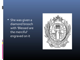  She was given a
diamond brooch
with ‘Blessed are
the merciful’
engraved on it
 
