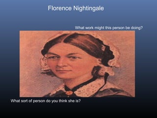 Florence Nightingale
What work might this person be doing?
What sort of person do you think she is?
 