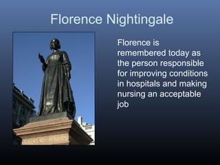 Florence is
remembered today as
the person responsible
for improving conditions
in hospitals and making
nursing an acceptable
job
Florence Nightingale
 