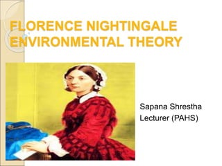 FLORENCE NIGHTINGALE
ENVIRONMENTAL THEORY
Sapana Shrestha
Lecturer (PAHS)
 