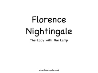 Florence
Nightingale
The Lady with the Lamp




     www.slipperysnake.co.uk
 