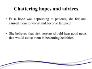 Chattering hopes and advices
• False hope was depressing to patients, she felt and
caused them to worry and become fatigued.
• She believed that sick persons should hear good news
that would assist them in becoming healthier.
 