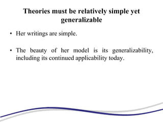 Theories must be relatively simple yet
generalizable
• Her writings are simple.
• The beauty of her model is its generalizability,
including its continued applicability today.
 