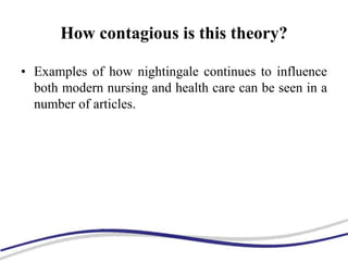 How contagious is this theory?
• Examples of how nightingale continues to influence
both modern nursing and health care can be seen in a
number of articles.
 