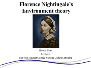 Florence Nightingale’s
Environment theory
Shrooti Shah
Lecturer
National Medical College Nursing Campus, Birganj
 