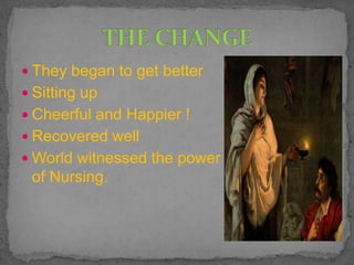  They began to get better
 Sitting up
 Cheerful and Happier !
 Recovered well
 World witnessed the power
of Nursing.
 
