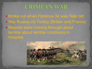  Broke out when Florence 34 was Year old
 War Russia v/s Turkey (Britain and France)
 Reports were coming through about
terrible about terrible conditions in
Hospital.
 