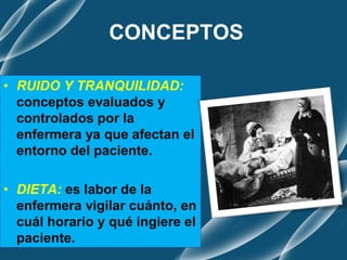 CONCEPTOS
• RUIDO Y TRANQUILIDAD:
conceptos evaluados y
controlados por la
enfermera ya que afectan el
entorno del paciente.
• DIETA: es labor de la
enfermera vigilar cuánto, en
cuál horario y qué ingiere el
paciente.
 