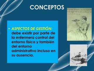 CONCEPTOS
• ASPECTOS DE GESTIÓN:
debe existir por parte de
la enfermera control del
entorno físico y también
del entorno
administrativo incluso en
su ausencia.
 