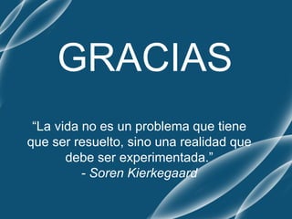 GRACIAS
“La vida no es un problema que tiene
que ser resuelto, sino una realidad que
debe ser experimentada.”
- Soren Kierkegaard
 