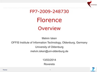 Florence 1
JL-1
FP7-2009-248730
Florence
Overview
Melvin Isken
OFFIS Institute of Information Technology, Oldenburg, Germany
University of Oldenburg
melvin.isken@uni-oldenburg.de
13/03/2014
Rovereto
 