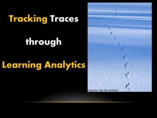 Tracking Traces
through
Learning Analytics
Image from: https://flic.kr/p/48Udka
 