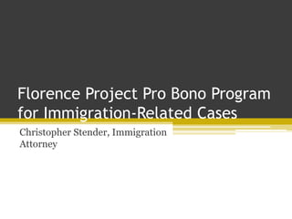 Florence Project Pro Bono Program
for Immigration-Related Cases
Christopher Stender, Immigration
Attorney
 
