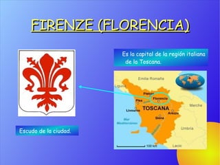 FIRENZE (FLORENCIA)
                       Es la capital de la región italiana
                        de la Toscana.




Escudo de la ciudad.
 