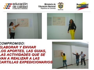COMPROMISO:
ELABORAR Y ENVIAR
LOS APORTES, LAS GUIAS,
LAS ACTIVIDADES QUE SE
VAN A REALIZAR A LAS
CARTILLAS EXPEDICIONARIOS
 