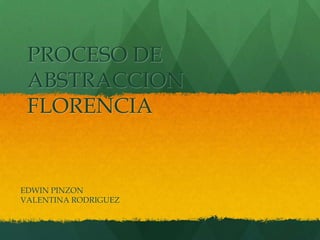 PROCESO DE
ABSTRACCION
FLORENCIA
EDWIN PINZON
VALENTINA RODRIGUEZ
 