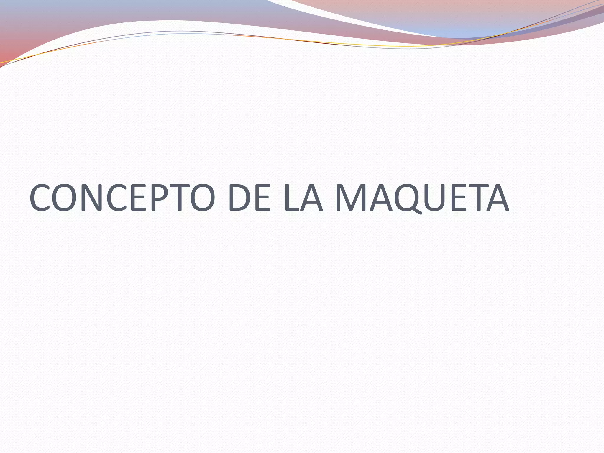 CONCEPTO DE LA MAQUETA
 