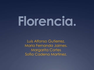 Florencia.
Luis Alfonso Gutierrez.
Maria Fernanda Jaimes.
Margarita Cortes
Sofia Cadena Martinez.
 