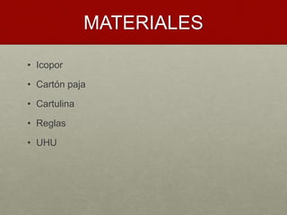 MATERIALES
• Icopor
• Cartón paja
• Cartulina
• Reglas
• UHU
 