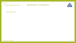 MEMORIA Y MAQUETA
UNIVERSIDAD DE IBAGUÉ
Semana 15
PATRONES ESPACIALES
ABSTRACCION