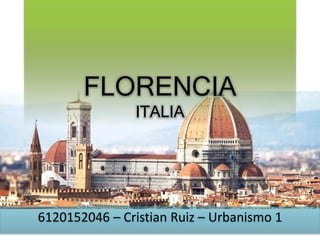 FLORENCIA
ITALIA
6120152046 – Cristian Ruiz – Urbanismo 1
 