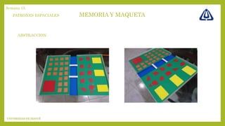 MEMORIA Y MAQUETA
UNIVERSIDAD DE IBAGUÉ
Semana 15
PATRONES ESPACIALES
ABSTRACCION