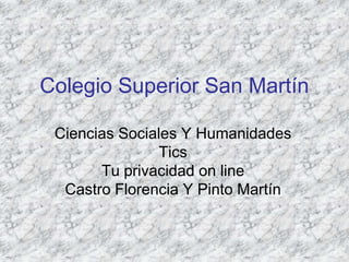 Colegio Superior San Martín
Ciencias Sociales Y Humanidades
Tics
Tu privacidad on line
Castro Florencia Y Pinto Martín
 