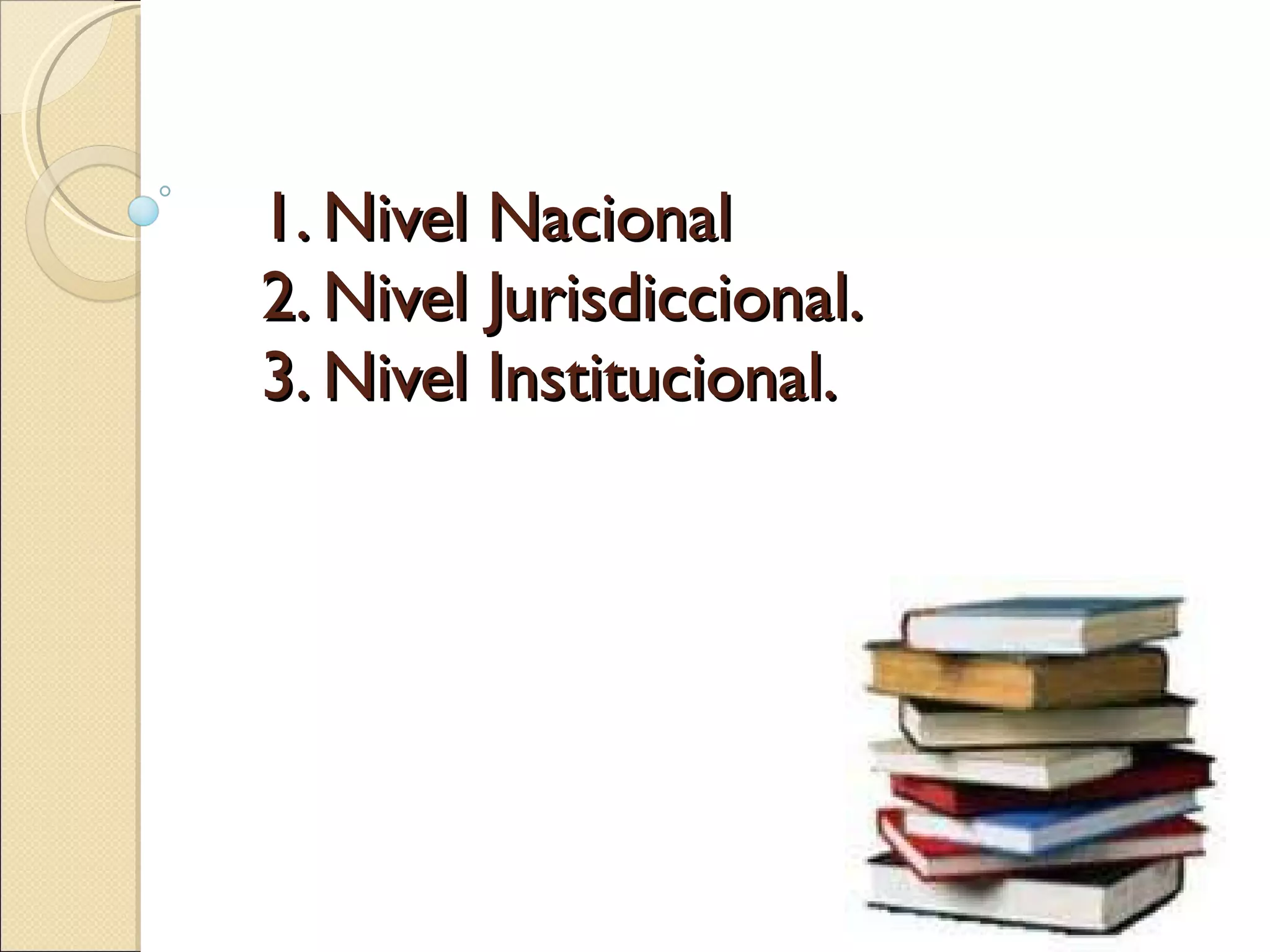 1. Nivel Nacional 2. Nivel Jurisdiccional. 3. Nivel Institucional.