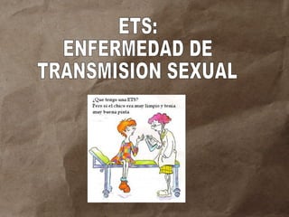 ETS:  ENFERMEDAD DE  TRANSMISION SEXUAL 