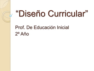 “Diseño Curricular”
Prof. De Educación Inicial
2º Año
 
