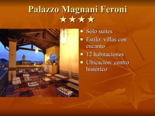 Palazzo Magnani Feroni   Sólo suites Estilo: villas con encanto 12 habitaciones Ubicación: centro histórico 