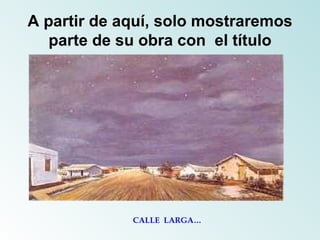 A partir de aquí, solo mostraremos parte de su obra con  el título CALLE  LARGA… 
