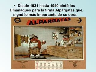 Desde 1931 hasta 1940 pintó los almanaques para la firma Alpargatas que, signó lo más importante de su obra.   