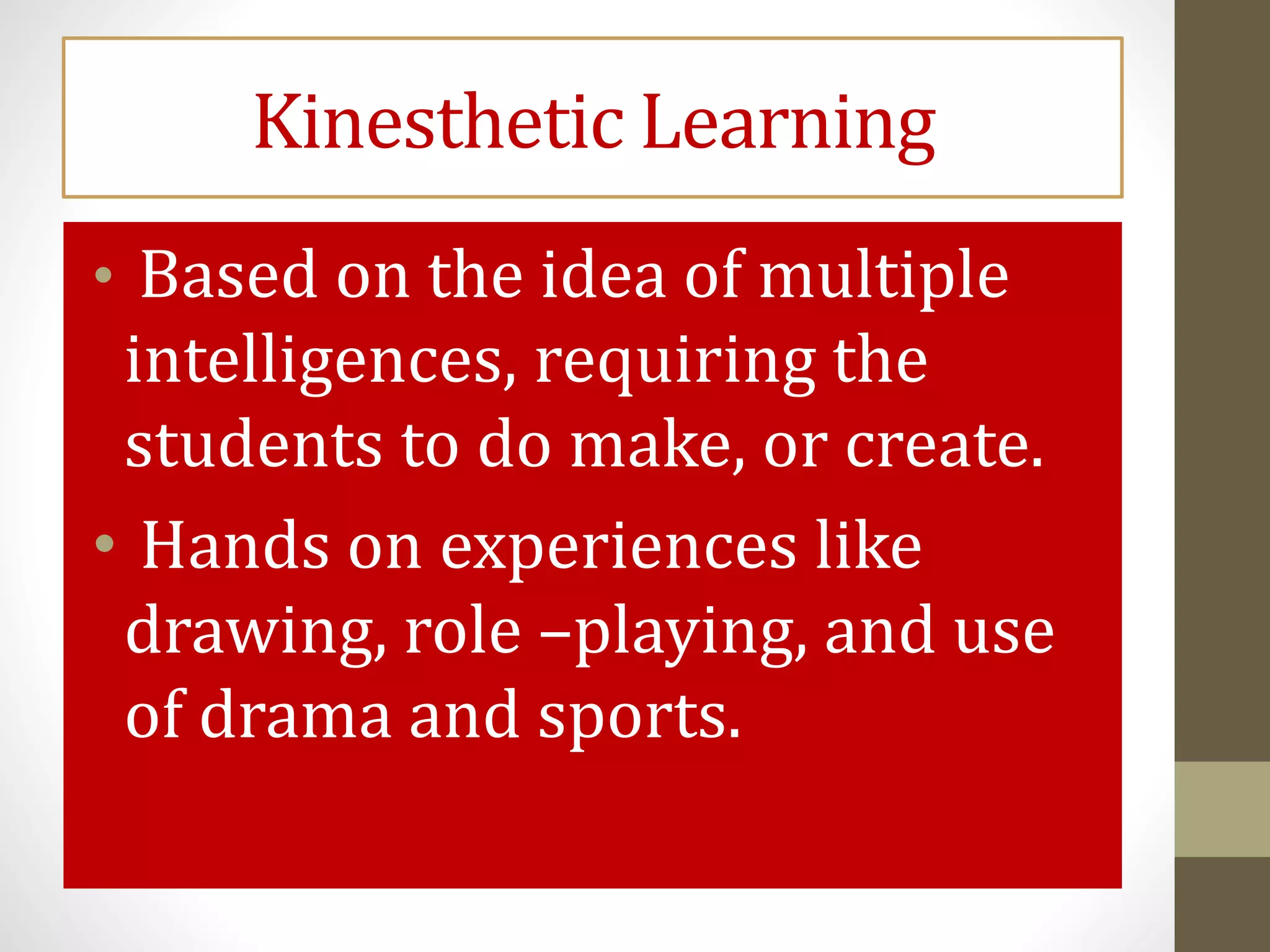 Kinesthetic Learning
• Based on the idea of multiple
intelligences, requiring the
students to do make, or create.
• Hands on experiences like
drawing, role –playing, and use
of drama and sports.
 