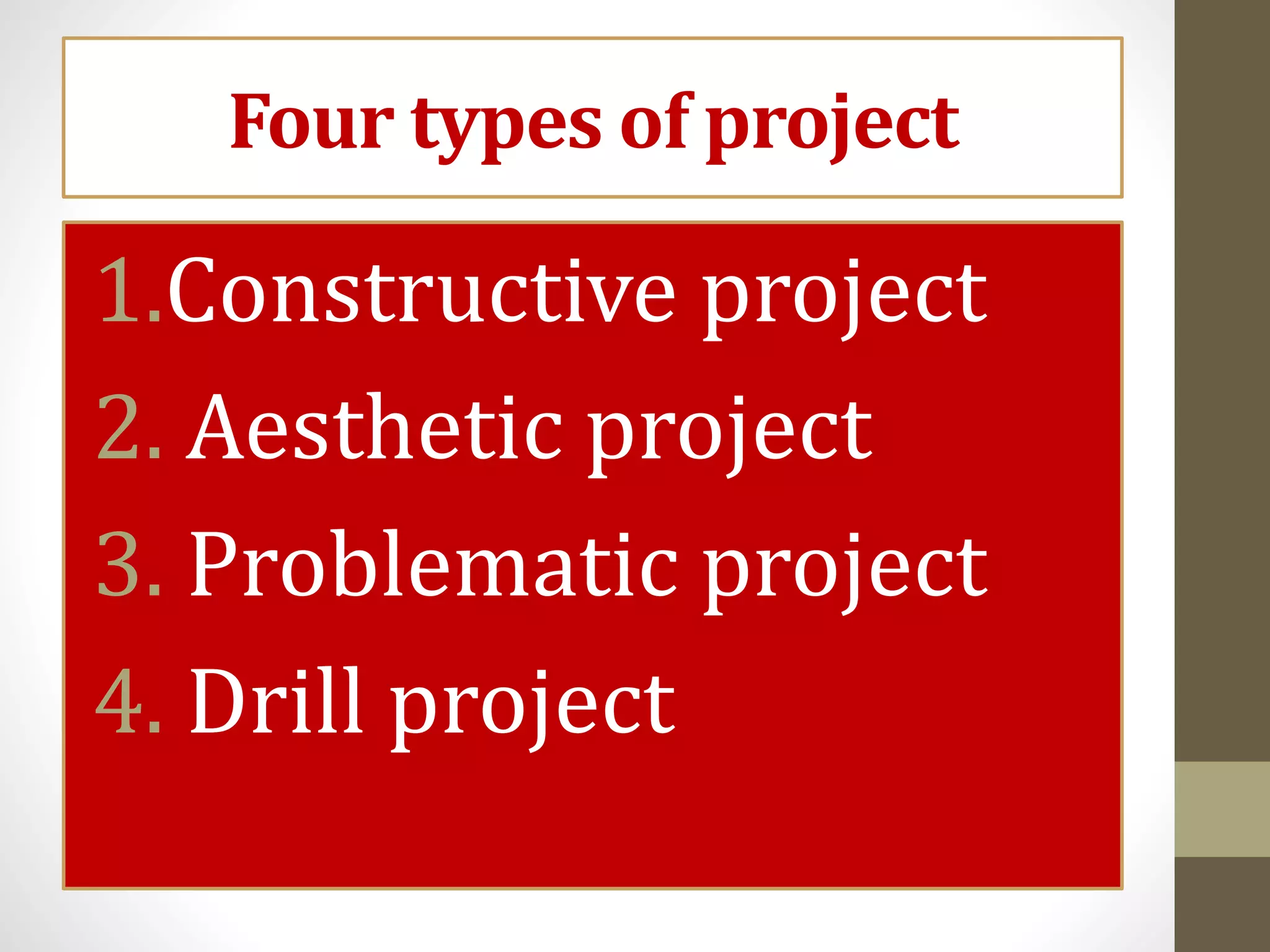 Four types of project
1.Constructive project
2. Aesthetic project
3. Problematic project
4. Drill project
 