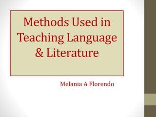 Methods Used in
Teaching Language
& Literature
Melania A Florendo
 