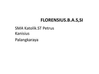 FLORENSIUS.B.A.S,SI
SMA Katolik.ST Petrus
Kanisius
Palangkaraya
 