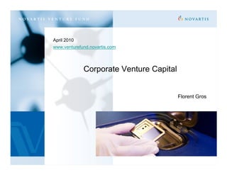 April 2010
www.venturefund.novartis.com




             Corporate Venture Capital


                                         Florent Gros
 